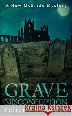Grave Misconception: A Yorkshire Murder Mystery (The Mc Bride Murder Mysteries Book 1) Felicity Snowden 9781537039343