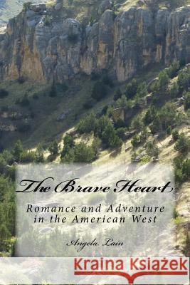 The Brave Heart: Romance and Adventure in the American West Angela J. Lain 9781537039541 Createspace Independent Publishing Platform