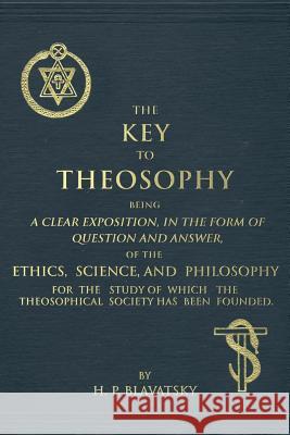 The Key to Theosophy: An Exposition on the Ethics, Science, and Philosophy of Theosophy Helena Petrovna Blavatsky 9781537039909 Createspace Independent Publishing Platform