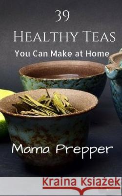 39 Healthy Teas: You Can Make at Home Patricia Renard Scholes 9781537040042 Createspace Independent Publishing Platform