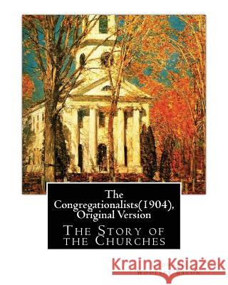 The Congregationalists(1904), By Leonard Woolsey Bacon (Original Version): The Story of the Churches Bacon, Leonard Woolsey 9781537040196 Createspace Independent Publishing Platform