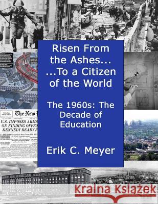 Risen from the Ashes.....to a Citizen of the World: The 1960s: The decade of Education and career Choices Meyer, Erik Carl 9781537040790 Createspace Independent Publishing Platform