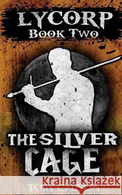 The Silver Cage (Lycorp Book Two Toby Causon 9781537041216