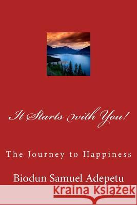 It Starts with You!: The Journey to Happiness MR Biodun Samuel Adepetu 9781537041827 Createspace Independent Publishing Platform