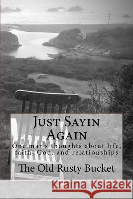 Just Sayin Again: One man's thoughts about life, faith, God, and relationships Turner, George E. 9781537043708 Createspace Independent Publishing Platform