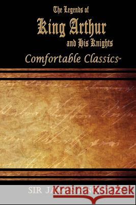 The Legends of King Arthur and His Knights: Comfortable Classics Sir James Knowles 9781537044484