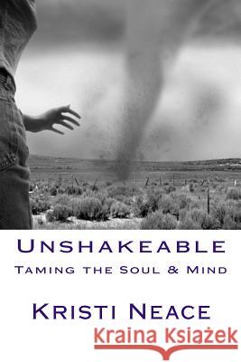 Unshakeable: Taming the Soul & Mind Kristi Neace 9781537046006 Createspace Independent Publishing Platform