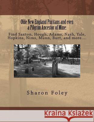 Olde New England Puritans and Even a Pilgrim Ancestor of Mine: Find Saxton, Hough, Adams, Nash, Yale, Hopkins, Nims, Munn, Burt, and More.... Sharon Foley 9781537047430