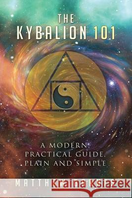 The Kybalion 101: a modern, practical guide, plain and simple Barnes, Matthew 9781537047638 Createspace Independent Publishing Platform