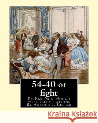 54-40 or fight, By Emerson Hough with illustrations By Arthur I. Keller: Arthur Ignatius Keller (1867 New York City - 1924) was a United States painte Keller, Arthur I. 9781537047935