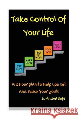 Take Control Of Your Life: A 2 hour plan to help you set and reach your goals Rofe, Rachel 9781537048079 Createspace Independent Publishing Platform