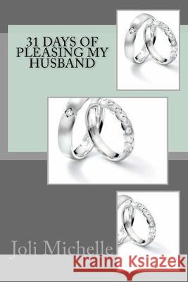 31 Days Of Pleasing My Husband: 31 Days Of Pleasing My Husband Joli Michelle 9781537049137