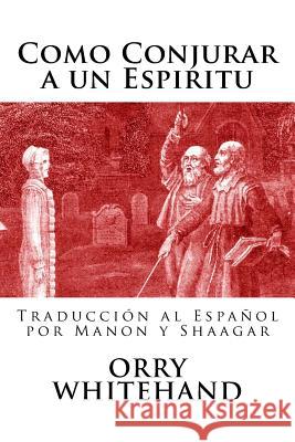 Como Conjurar a Un Espiritu Orry Whitehand Manon y. Shaagar 9781537049892 Createspace Independent Publishing Platform