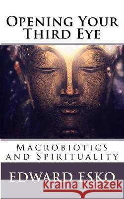 Opening Your Third Eye: Macrobiotics and Spirituality Edward Esko 9781537050454
