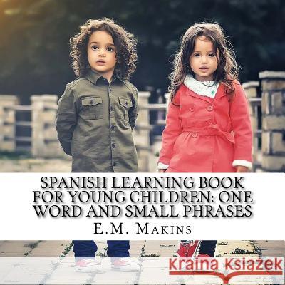 Spanish Learning Book for Young Children: One Word and Small Phrases E. M. Makins 9781537051086 Createspace Independent Publishing Platform