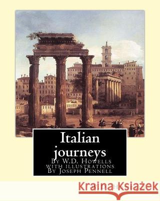 Italian journeys; By W.D. Howells with illustrations By Joseph Pennell: Joseph Pennell (July 4, 1857 - April 23, 1926) was an American artist and auth Pennell, Joseph 9781537051178