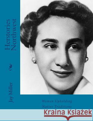 Herstories Northwest: Women Upholding Native Traditions Jay Mille 9781537052151 Createspace Independent Publishing Platform