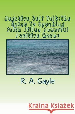 Negative Self Talk: The Guide To Speaking Faith Filled Powerful Positive Words Gayle, R. a. 9781537053196 Createspace Independent Publishing Platform