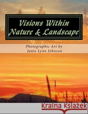 Visions Within - Nature & Landscape Photographic Art by Janie Lynn Johnson Janie Lynn Johnson Jason Koba 9781537053622 Createspace Independent Publishing Platform