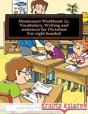 Montessori Workbook 2c: Vocabulary, Writing and Sentences for Dictation for Right Handed Alain Lefebvre Murielle Lefebvre 9781537054407 Createspace Independent Publishing Platform