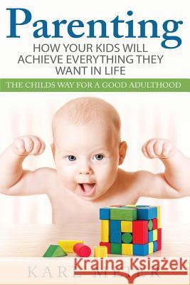 Parenting: The Childs Way For a Good Adulthood: How Your Kids Will Achieve Everything They Want in Life Meier, Karl 9781537055015