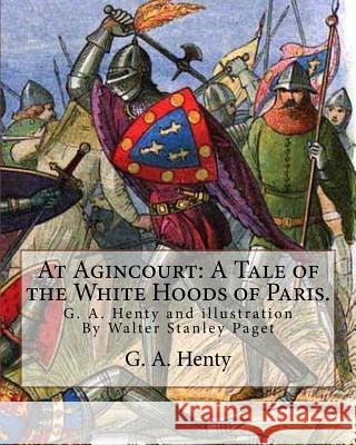 At Agincourt: A Tale of the White Hoods of Paris. By G. A. Henty: illustration By Wal. Paget (Walter Stanley Paget ( 1863; + 1935) w Paget, Wal 9781537055824