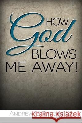 How God Blows Me Away Andrew G. Wrigh 9781537059648 Createspace Independent Publishing Platform