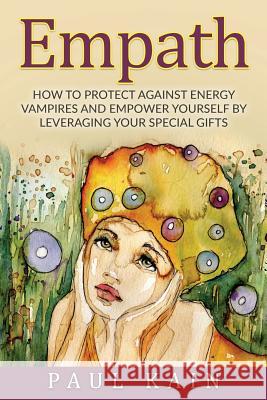 Empath: How to Protect Against Energy Vampires and Empower Yourself by Leveraging Your Special Gifts Paul Kain 9781537059679 Createspace Independent Publishing Platform