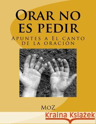 Orar no es pedir: Apuntes a El canto de la oración Marquez, Mario Moz 9781537059693 Createspace Independent Publishing Platform