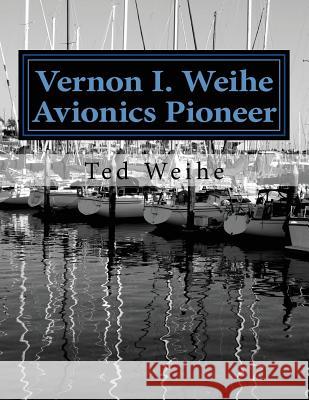 Vernon I. Weihe: Avionics Pioneer: Family and Sailing MR Ted Weihe 9781537061535 Createspace Independent Publishing Platform