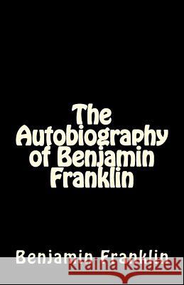 The Autobiography of Benjamin Franklin Benjamin Franklin 9781537063874