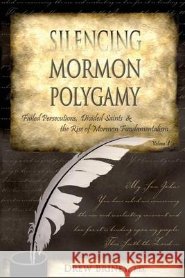 Silencing Mormon Polygamy: Failed Persecutions, Divided Saints & the Rise of Mormon Fundamentalism Drew Briney 9781537063928 Createspace Independent Publishing Platform