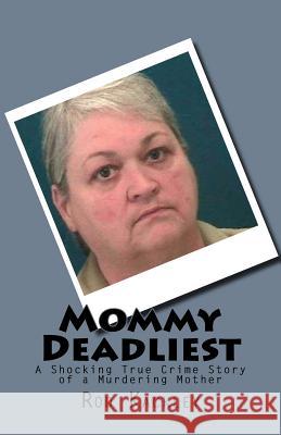 Mommy Deadliest: A Shocking True Crime Story of a Murdering Mother Rod Kackley 9781537065052 Createspace Independent Publishing Platform