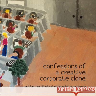 Confessions of a Creative Corporate Clone I Robin Hutchinson Robin Hutchinson 9781537065946 Createspace Independent Publishing Platform