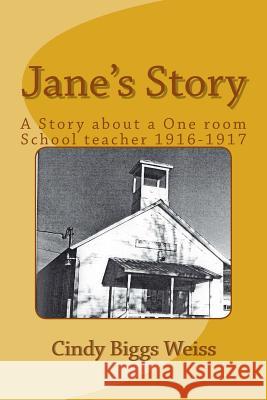 Jane's Story: The Experiences of a One-Room School Teacher, Willow Creek Elementary School, Siskiyou County, California, 1916-1917 Cindy Biggs Weiss 9781537068183 Createspace Independent Publishing Platform