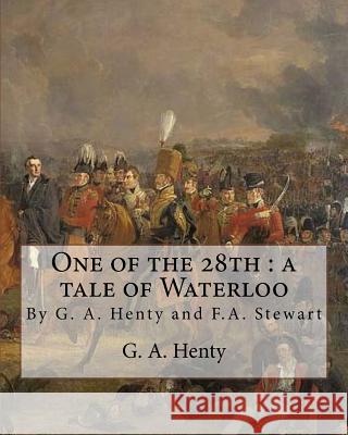 One of the 28th: a tale of Waterloo, By G. A. Henty, illustrated By F.A.Stewart: Frank Algernon Stewart (BRITISH, 1877-1945) Stewart, F. A. 9781537068237 Createspace Independent Publishing Platform