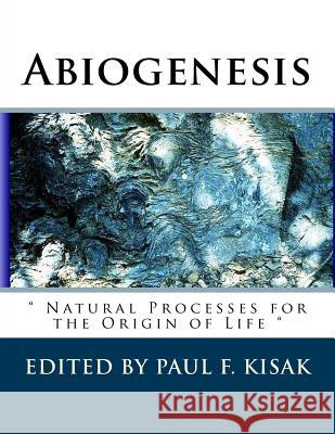 Abiogenesis: Natural Processes for the Origin of Life Edited by Paul F. Kisak 9781537072906 Createspace Independent Publishing Platform