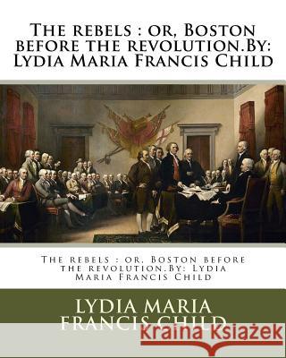 The rebels: or, Boston before the revolution.By: Lydia Maria Francis Child Francis Child, Lydia Maria 9781537073606