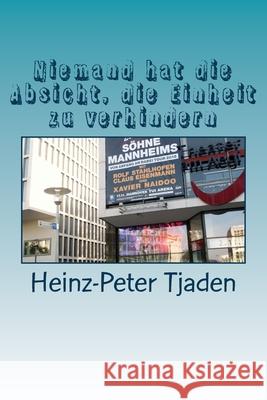 Niemand hat die Absicht, die Einheit zu verhindern: Die Wende hautnah erlebt Heinz-Peter Tjaden 9781537074276