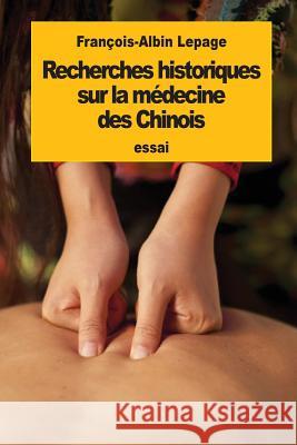 Recherches historiques sur la médecine des Chinois Lepage, Francois-Albin 9781537074498 Createspace Independent Publishing Platform