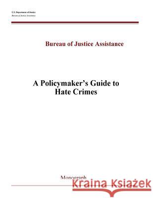 A Policymaker's Guide to Hate Crimes U. S. Department of Justice              Bureau of Justice Assistance             Penny Hill Press 9781537074641 Createspace Independent Publishing Platform