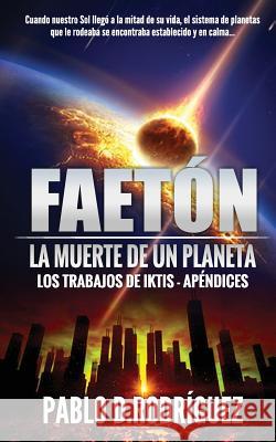 Faetón. La muerte de un Planeta: Los Trabajos de Iktis - Apéndices Rodriguez, Pablo D. 9781537075327 Createspace Independent Publishing Platform