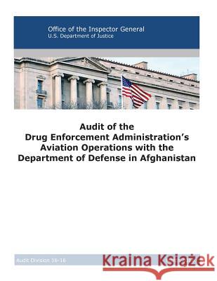 Audit of the Drug Enforcement Administration's Aviation Operations with the Department of Defense in Afghanistan: 2016 Office of the Inspector General          U. S. Department of Justice              Penny Hill Press 9781537075846