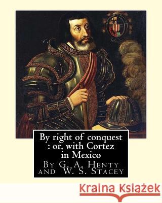 By right of conquest: or, with Cortez in Mexico, By G. A. Henty with: illustrations and two maps By (Stacey, WS (Walter S.), 1846-1929) Stacey, W. S. 9781537077086 Createspace Independent Publishing Platform