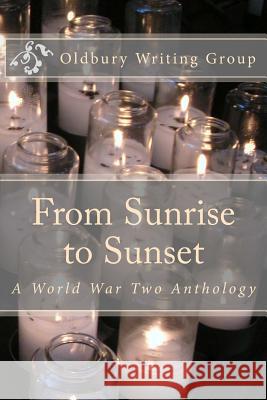 From Sunrise to Sunset: A World War Two Anthology The Oldbury Writing Grou MS Angela L. Garrat Miss Nicole J. Simm 9781537077109 Createspace Independent Publishing Platform