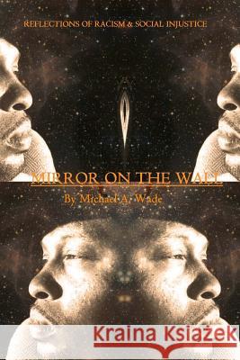 Mirror on the Wall: Reflections of Racism & Social Injustice Michael A. Wade 9781537078120