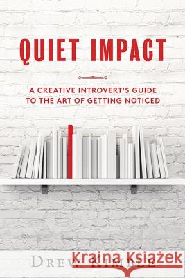 Quiet Impact: A Creative Introvert's Guide to the Art of Getting Noticed Drew Kimble 9781537080253