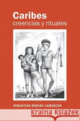 Caribes, creencias y rituales: La verdadera historia de los Caribes Moreau, Jean Pierre 9781537080956