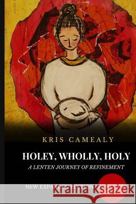 Holey Wholly Holy: A Lenten Journey Of Refinement {Expanded Edition} Camealy, Kris 9781537081021 Createspace Independent Publishing Platform