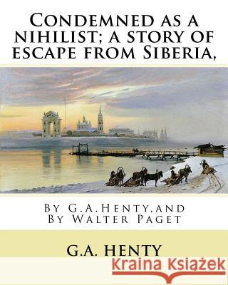 Condemned as a nihilist; a story of escape from Siberia, By G.A.Henty,: illustrated By Walter(Trueman) Paget (7 February 1854 - 23 December 1930) was Paget, Walter 9781537081533 Createspace Independent Publishing Platform